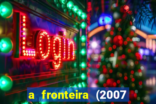 a fronteira (2007 filme completo download)