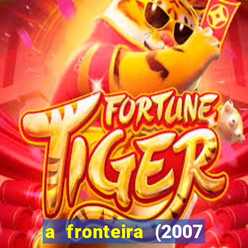 a fronteira (2007 filme completo download)