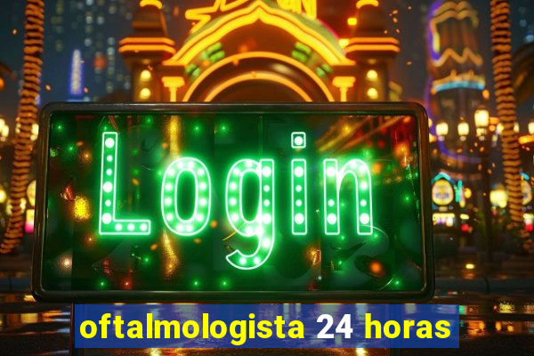 oftalmologista 24 horas