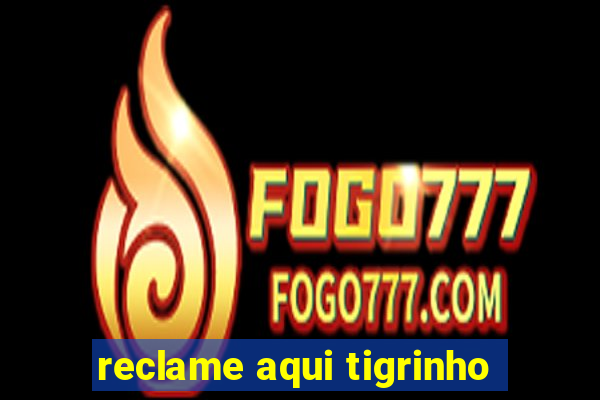 reclame aqui tigrinho