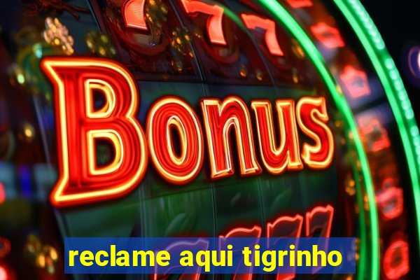 reclame aqui tigrinho