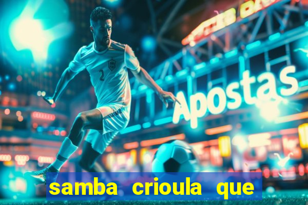 samba crioula que vem da bahia