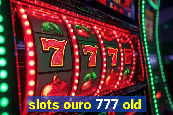 slots ouro 777 old