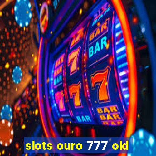 slots ouro 777 old