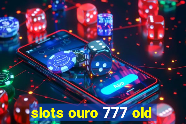 slots ouro 777 old