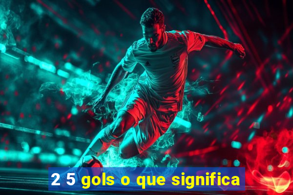 2 5 gols o que significa