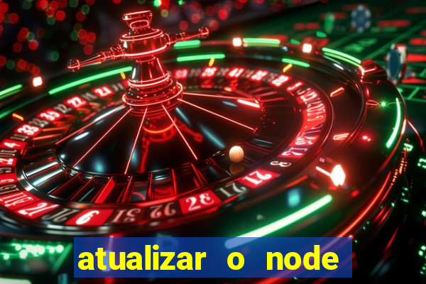 atualizar o node no windows