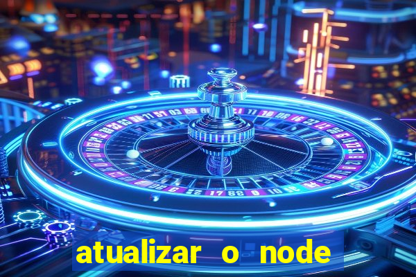 atualizar o node no windows