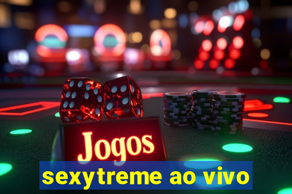 sexytreme ao vivo