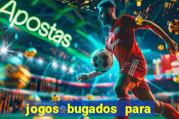 jogos bugados para ganhar dinheiro