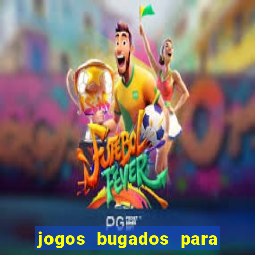 jogos bugados para ganhar dinheiro