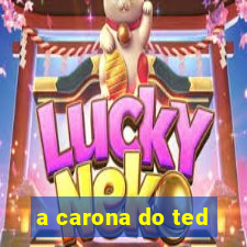 a carona do ted