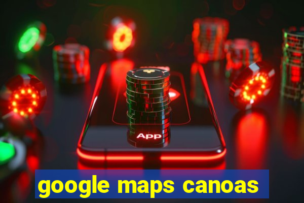 google maps canoas