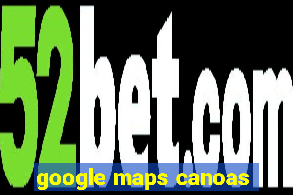 google maps canoas