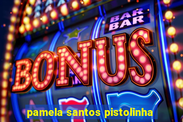 pamela santos pistolinha