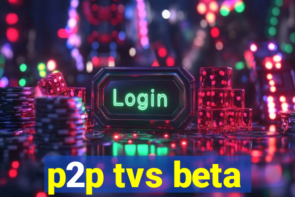 p2p tvs beta