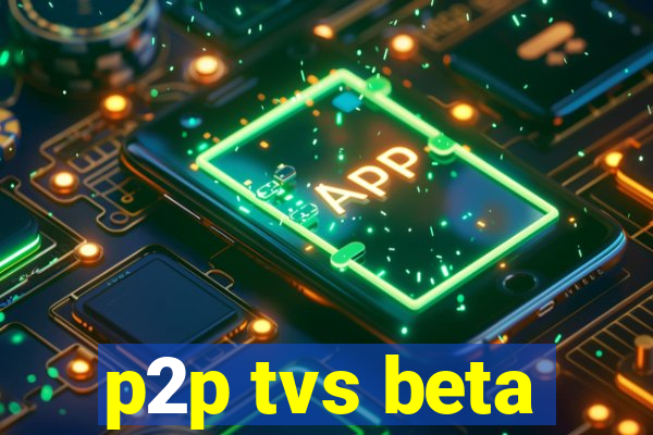 p2p tvs beta