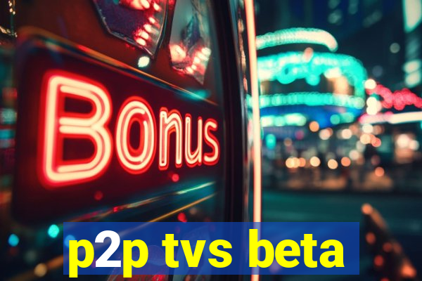 p2p tvs beta