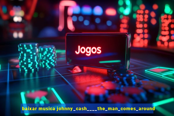 baixar musica johnny_cash____the_man_comes_around