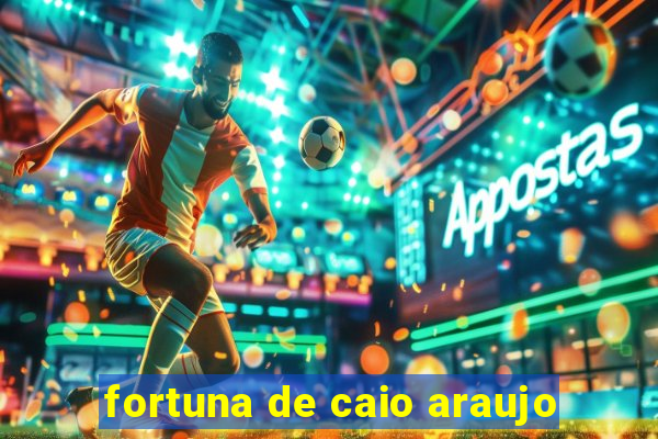 fortuna de caio araujo