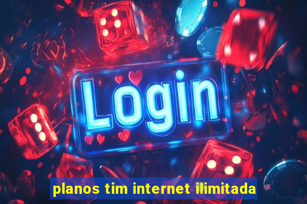 planos tim internet ilimitada