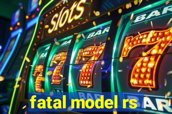 fatal model rs