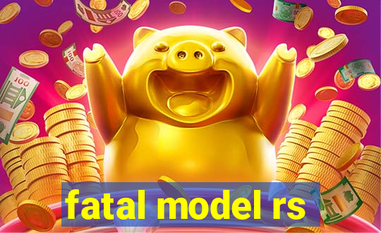 fatal model rs