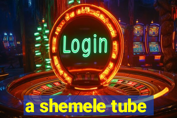 a shemele tube