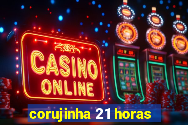 corujinha 21 horas