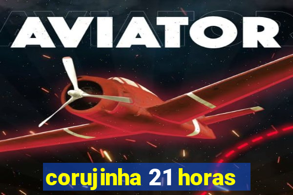 corujinha 21 horas