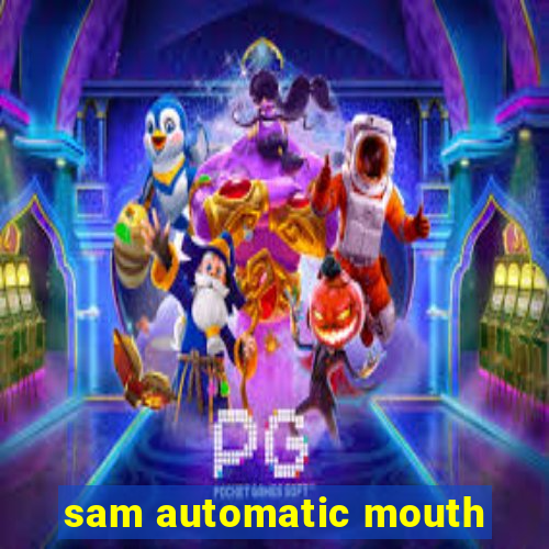 sam automatic mouth