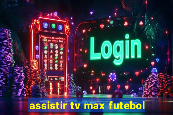 assistir tv max futebol