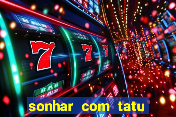 sonhar com tatu jogo do bicho