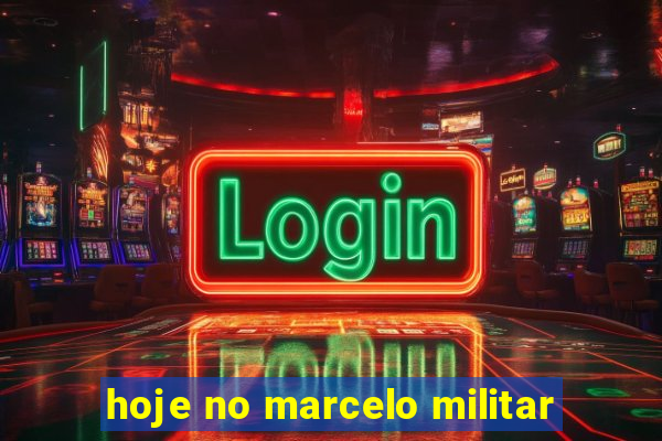 hoje no marcelo militar