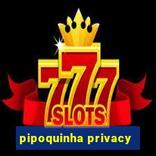 pipoquinha privacy