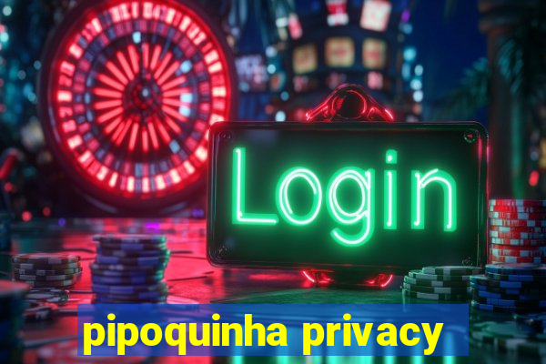 pipoquinha privacy