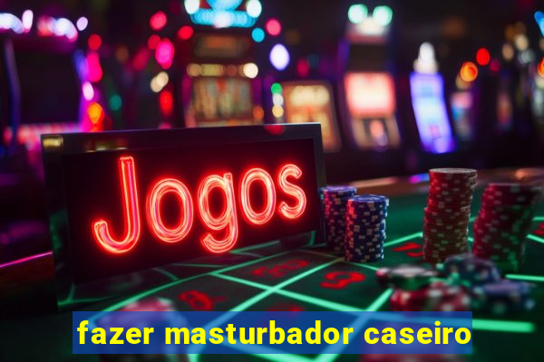 fazer masturbador caseiro