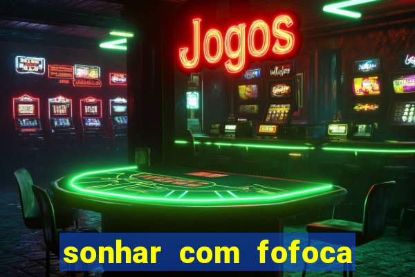 sonhar com fofoca jogo do bicho