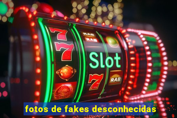 fotos de fakes desconhecidas