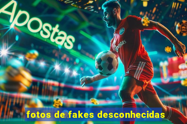 fotos de fakes desconhecidas