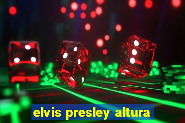 elvis presley altura