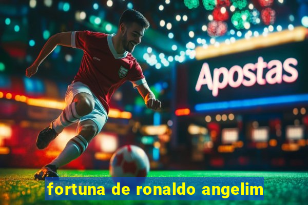 fortuna de ronaldo angelim