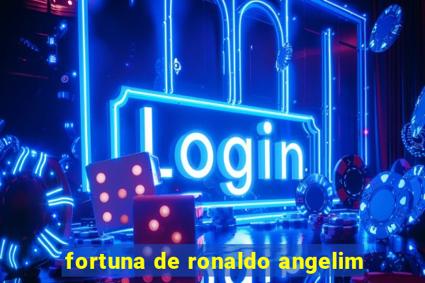 fortuna de ronaldo angelim