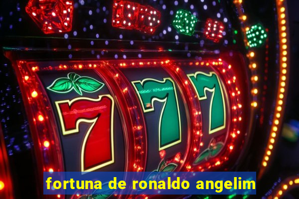 fortuna de ronaldo angelim