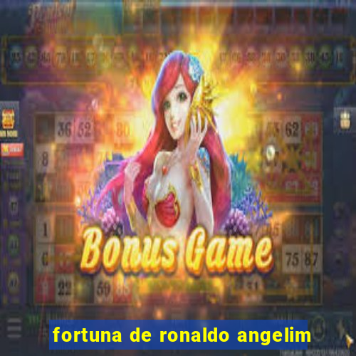 fortuna de ronaldo angelim