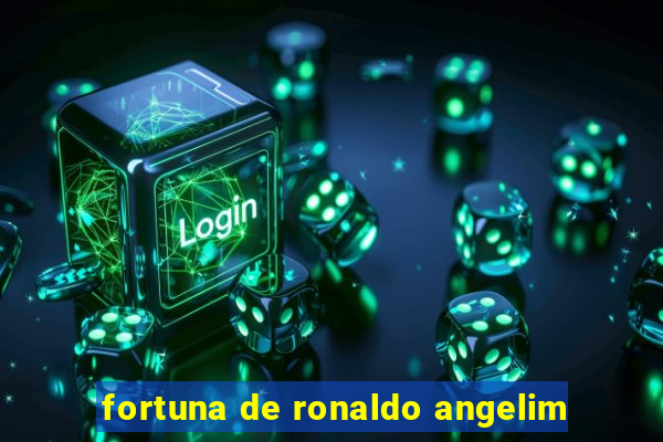 fortuna de ronaldo angelim