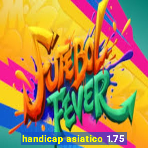 handicap asiatico 1.75