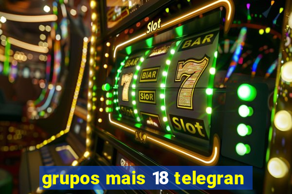 grupos mais 18 telegran