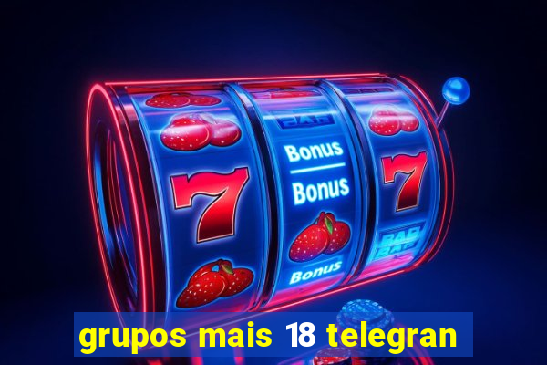 grupos mais 18 telegran