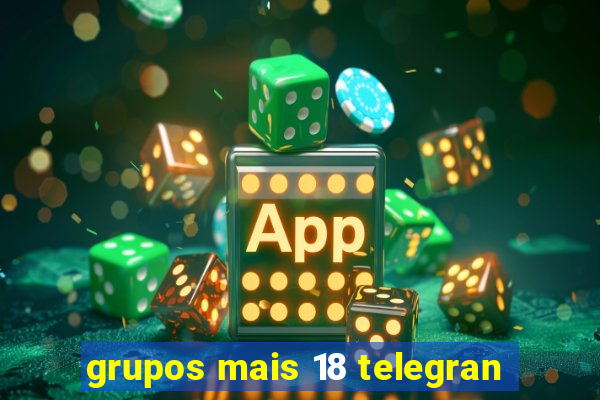 grupos mais 18 telegran